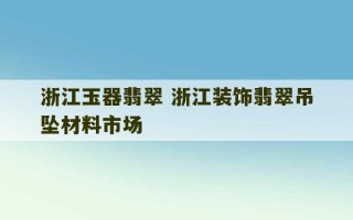 浙江玉器翡翠 浙江装饰翡翠吊坠材料市场