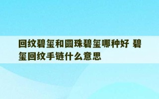 回纹碧玺和圆珠碧玺哪种好 碧玺回纹手链什么意思