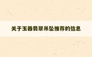 关于玉器翡翠吊坠推荐的信息