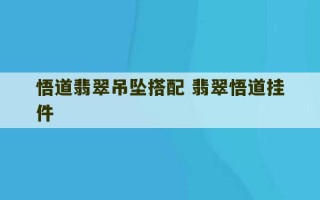 悟道翡翠吊坠搭配 翡翠悟道挂件