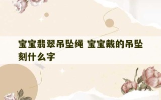 宝宝翡翠吊坠绳 宝宝戴的吊坠刻什么字