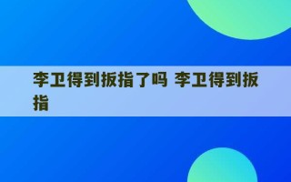 李卫得到扳指了吗 李卫得到扳指