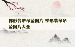 梯形翡翠吊坠图片 梯形翡翠吊坠图片大全