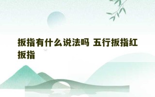 扳指有什么说法吗 五行扳指红扳指