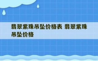 翡翠紫珠吊坠价格表 翡翠紫珠吊坠价格