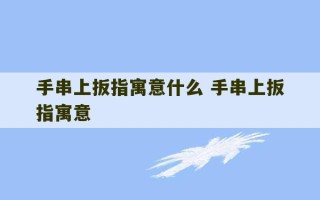 手串上扳指寓意什么 手串上扳指寓意