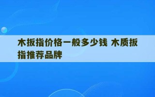 木扳指价格一般多少钱 木质扳指推荐品牌