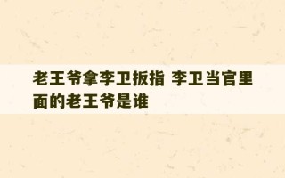 老王爷拿李卫扳指 李卫当官里面的老王爷是谁