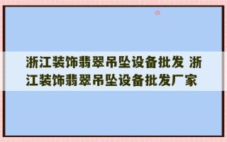 浙江装饰翡翠吊坠设备批发 浙江装饰翡翠吊坠设备批发厂家