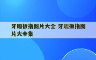 牙雕扳指图片大全 牙雕扳指图片大全集