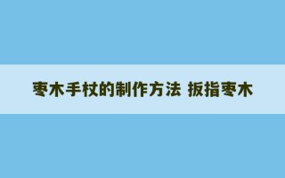 枣木手杖的制作方法 扳指枣木