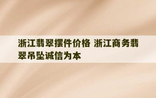 浙江翡翠摆件价格 浙江商务翡翠吊坠诚信为本