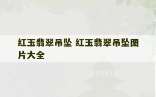 红玉翡翠吊坠 红玉翡翠吊坠图片大全