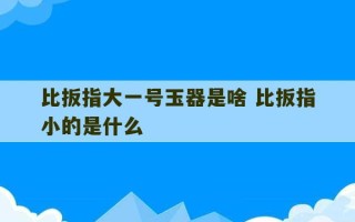 比扳指大一号玉器是啥 比扳指小的是什么