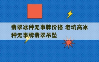 翡翠冰种无事牌价格 老坑高冰种无事牌翡翠吊坠