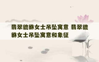 翡翠貔貅女士吊坠寓意 翡翠貔貅女士吊坠寓意和象征