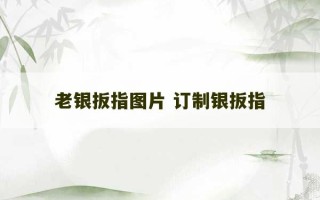 老银扳指图片 订制银扳指