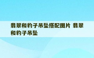 翡翠和豹子吊坠搭配图片 翡翠和豹子吊坠