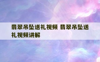 翡翠吊坠送礼视频 翡翠吊坠送礼视频讲解