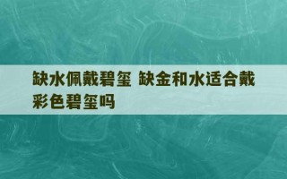 缺水佩戴碧玺 缺金和水适合戴彩色碧玺吗