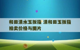 和田清水玉扳指 清和田玉扳指拍卖价格与图片