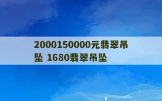 2000150000元翡翠吊坠 1680翡翠吊坠