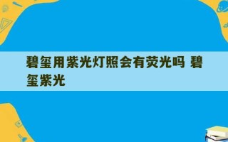 碧玺用紫光灯照会有荧光吗 碧玺紫光