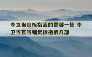 李卫当官板指丢的是哪一集 李卫当官当铺卖扳指第几部