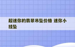 超迷你的翡翠吊坠价格 迷你小挂坠