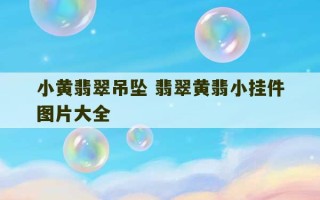 小黄翡翠吊坠 翡翠黄翡小挂件图片大全