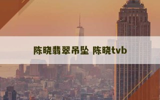 陈晓翡翠吊坠 陈晓tvb