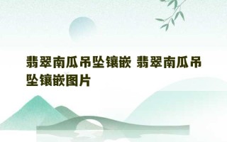 翡翠南瓜吊坠镶嵌 翡翠南瓜吊坠镶嵌图片