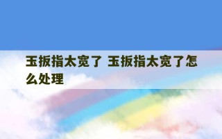 玉扳指太宽了 玉扳指太宽了怎么处理