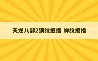 天龙八部2狼纹扳指 蝉纹扳指