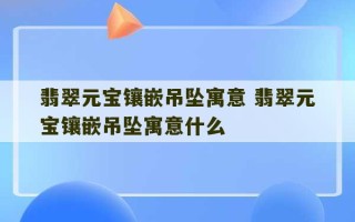 翡翠元宝镶嵌吊坠寓意 翡翠元宝镶嵌吊坠寓意什么