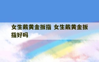 女生戴黄金扳指 女生戴黄金扳指好吗