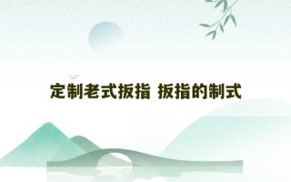 定制老式扳指 扳指的制式