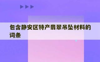 包含静安区特产翡翠吊坠材料的词条