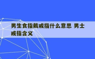 男生食指戴戒指什么意思 男士戒指含义