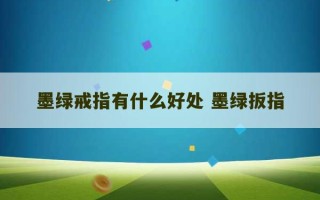 墨绿戒指有什么好处 墨绿扳指