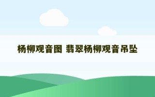 杨柳观音图 翡翠杨柳观音吊坠