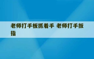 老师打手板抓着手 老师打手扳指