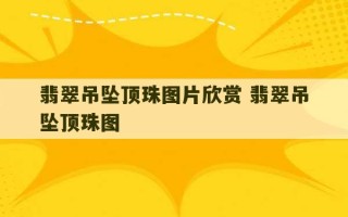 翡翠吊坠顶珠图片欣赏 翡翠吊坠顶珠图