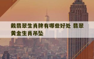 戴翡翠生肖牌有哪些好处 翡翠黄金生肖吊坠