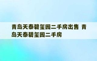 青岛天泰碧玺园二手房出售 青岛天泰碧玺园二手房