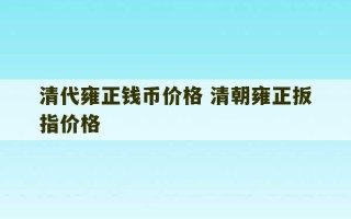 清代雍正钱币价格 清朝雍正扳指价格