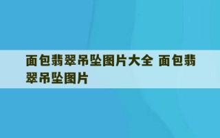 面包翡翠吊坠图片大全 面包翡翠吊坠图片