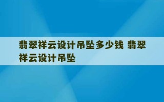 翡翠祥云设计吊坠多少钱 翡翠祥云设计吊坠