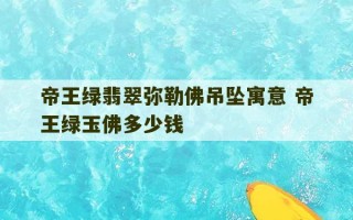 帝王绿翡翠弥勒佛吊坠寓意 帝王绿玉佛多少钱