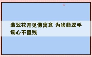 翡翠花开见佛寓意 为啥翡翠手镯心不值钱